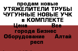 продам новые УТЯЖЕЛИТЕЛИ ТРУБЫ ЧУГУННЫЕ НОВЫЕ УЧК-720-24 в КОМПЛЕКТЕ › Цена ­ 30 000 - Все города Бизнес » Оборудование   . Алтай респ.